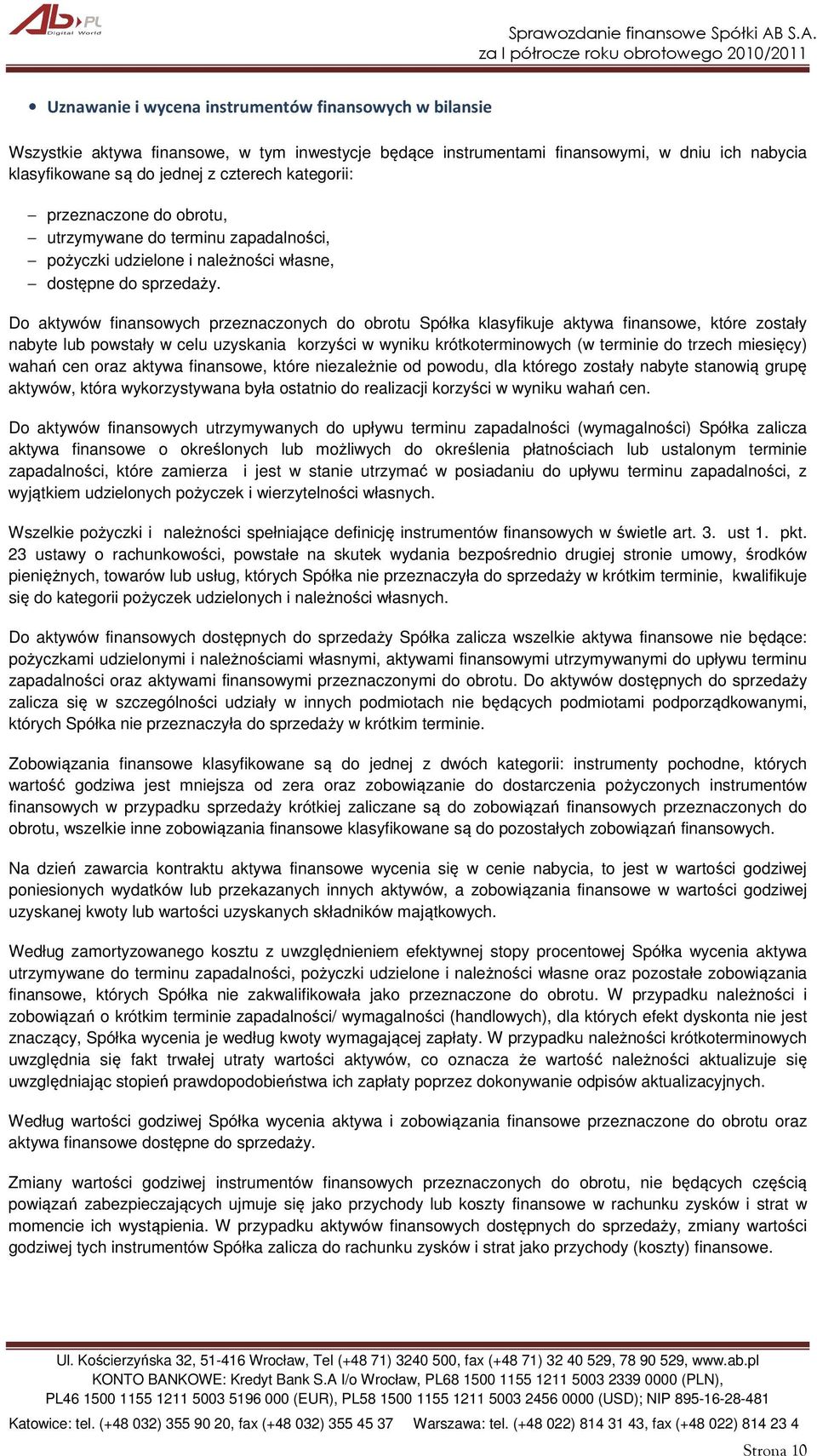 Do aktywów finansowych przeznaczonych do obrotu Spółka klasyfikuje aktywa finansowe, które zostały nabyte lub powstały w celu uzyskania korzyści w wyniku krótkoterminowych (w terminie do trzech