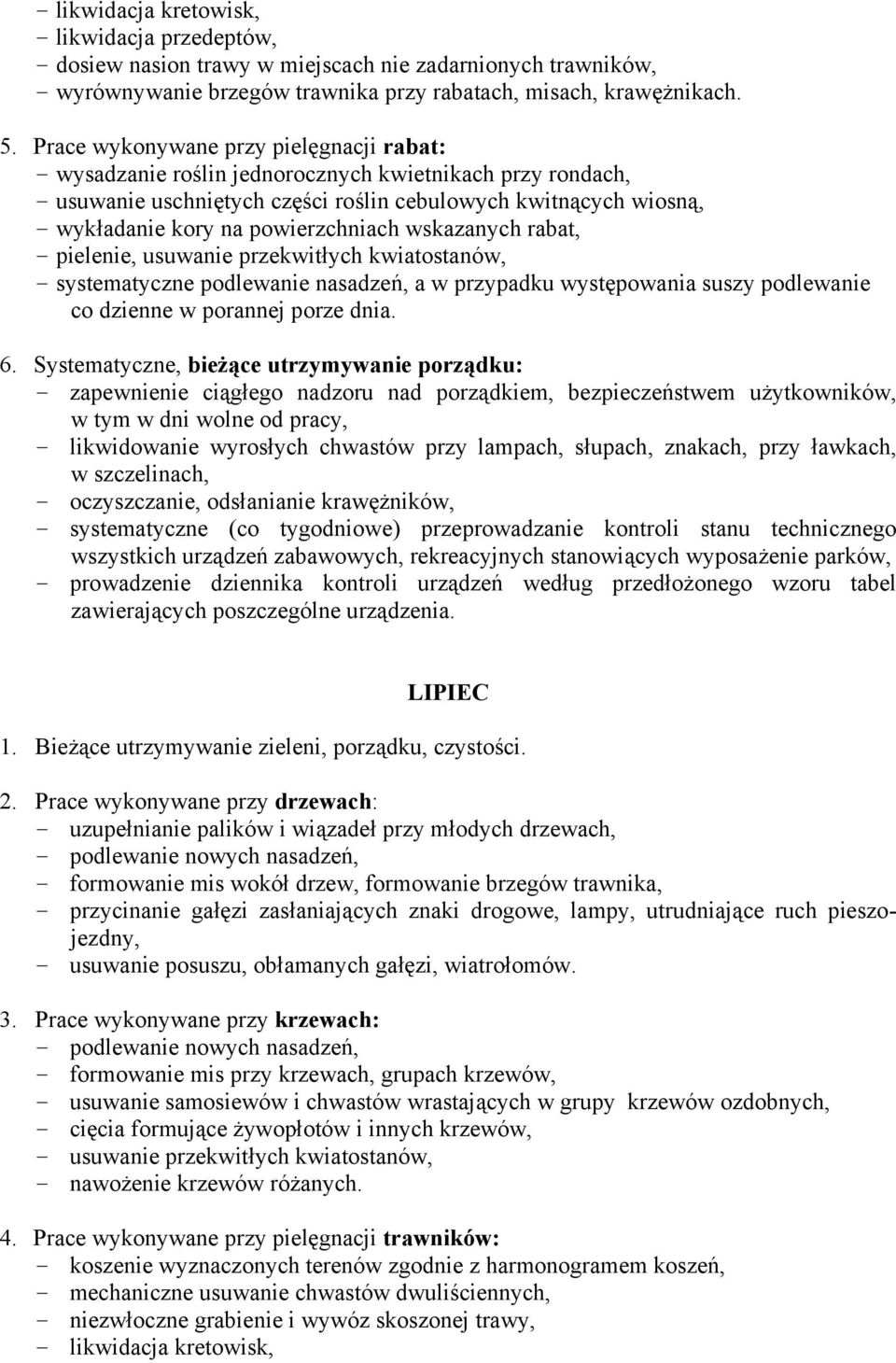 powierzchniach wskazanych rabat, - pielenie, usuwanie przekwitłych kwiatostanów, - systematyczne podlewanie nasadzeń, a w przypadku występowania suszy podlewanie co dzienne w porannej porze dnia. 6.