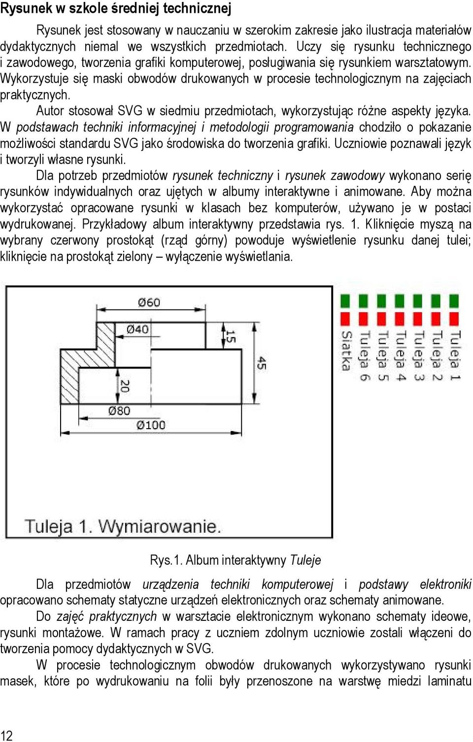 Wykorzystuje się maski obwodów drukowanych w procesie technologicznym na zajęciach praktycznych. Autor stosował SVG w siedmiu przedmiotach, wykorzystując różne aspekty języka.