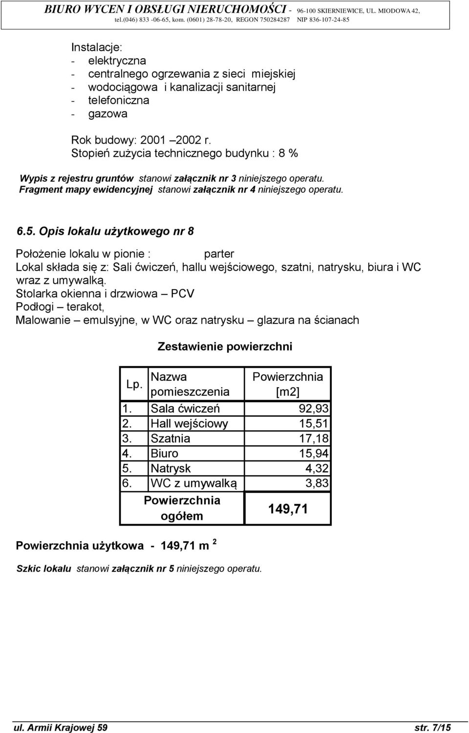 Opis lokalu użytkowego nr 8 Położenie lokalu w pionie : parter Lokal składa się z: Sali ćwiczeń, hallu wejściowego, szatni, natrysku, biura i WC wraz z umywalką.