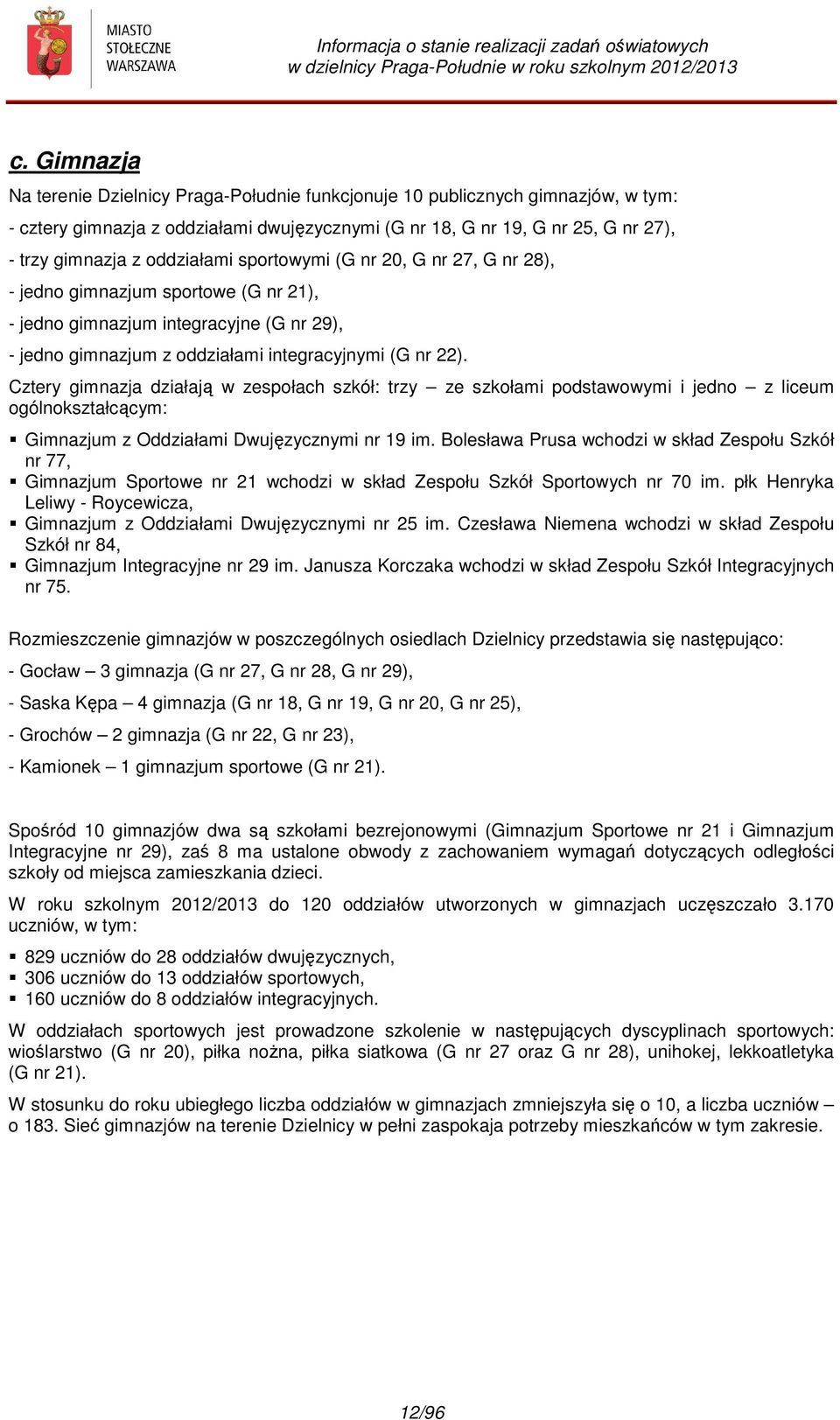 Cztery gimnazja działają w zespołach szkół: trzy ze szkołami podstawowymi i jedno z liceum ogólnokształcącym: Gimnazjum z Oddziałami Dwujęzycznymi nr 19 im.