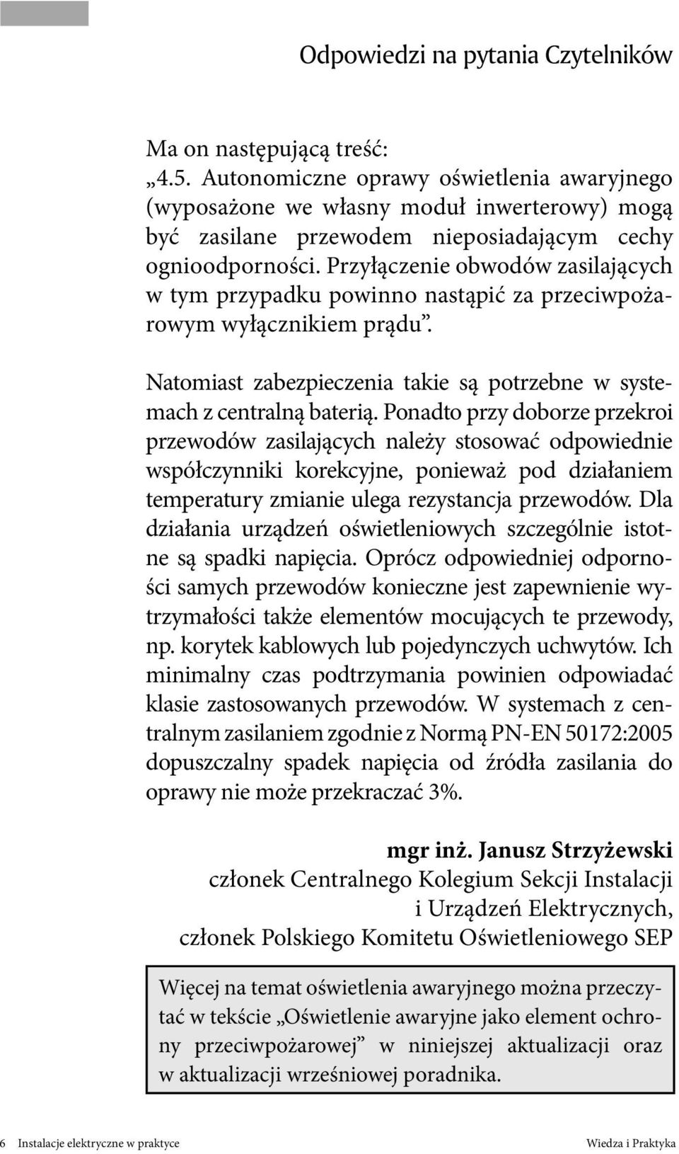 Przyłączenie obwodów zasilających w tym przypadku powinno nastąpić za przeciwpożarowym wyłącznikiem prądu. Natomiast zabezpieczenia takie są potrzebne w systemach z centralną baterią.