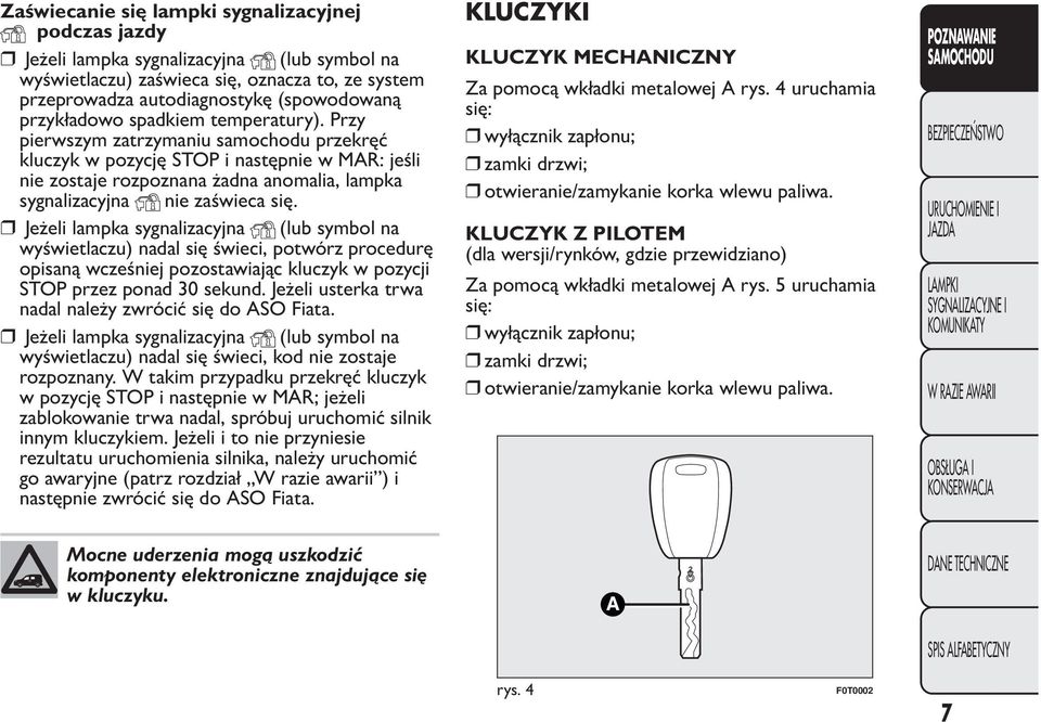 Przy pierwszym zatrzymaniu samochodu przekręć kluczyk w pozycję STOP i następnie w MAR: jeśli nie zostaje rozpoznana żadna anomalia, lampka sygnalizacyjna nie zaświeca się.