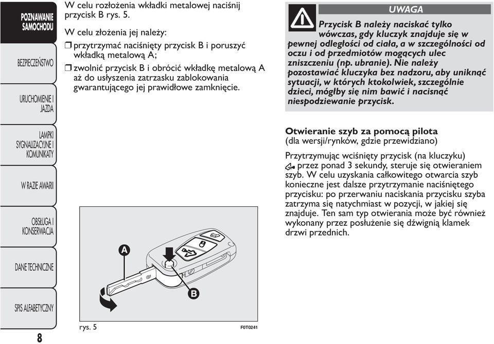 prawidłowe zamknięcie. UWAGA Przycisk B należy naciskać tylko wówczas, gdy kluczyk znajduje się w pewnej odległości od ciała, a w szczególności od oczu i od przedmiotów mogących ulec zniszczeniu (np.