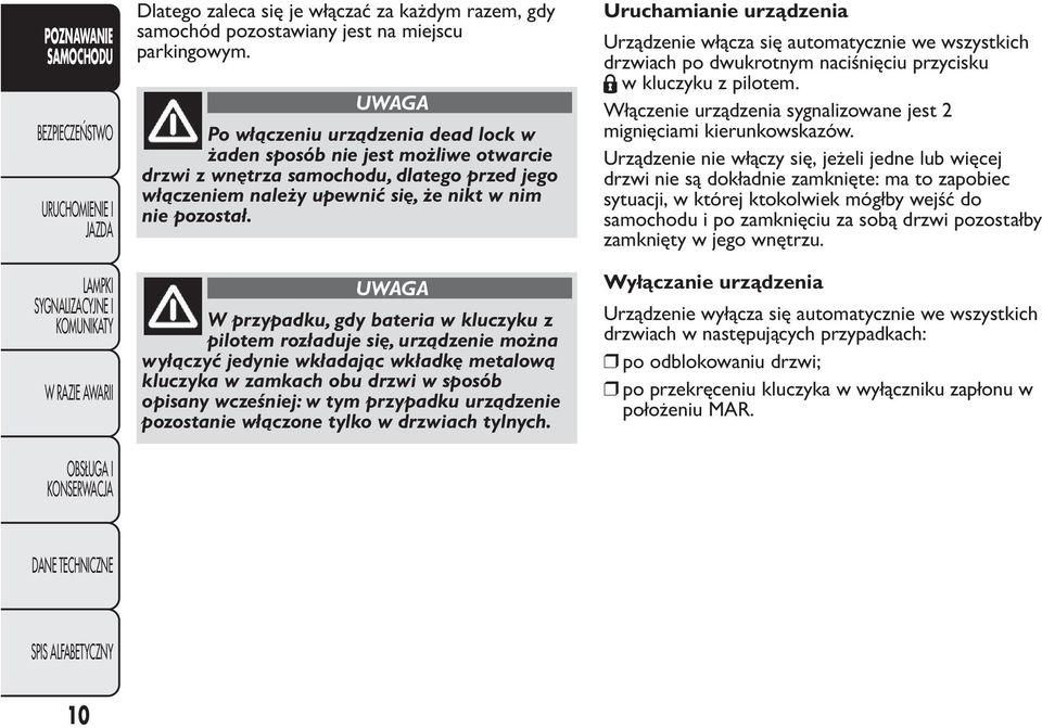 UWAGA W przypadku, gdy bateria w kluczyku z pilotem rozładuje się, urządzenie można wyłączyć jedynie wkładając wkładkę metalową kluczyka w zamkach obu drzwi w sposób opisany wcześniej: w tym