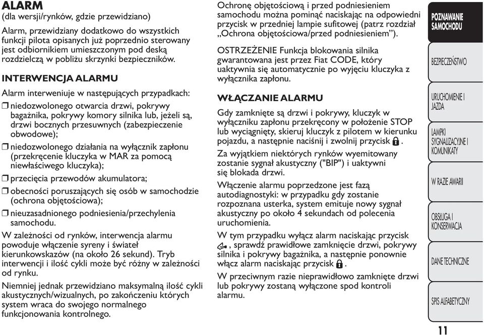 INTERWENCJA ALARMU Alarm interweniuje w następujących przypadkach: niedozwolonego otwarcia drzwi, pokrywy bagażnika, pokrywy komory silnika lub, jeżeli są, drzwi bocznych przesuwnych (zabezpieczenie