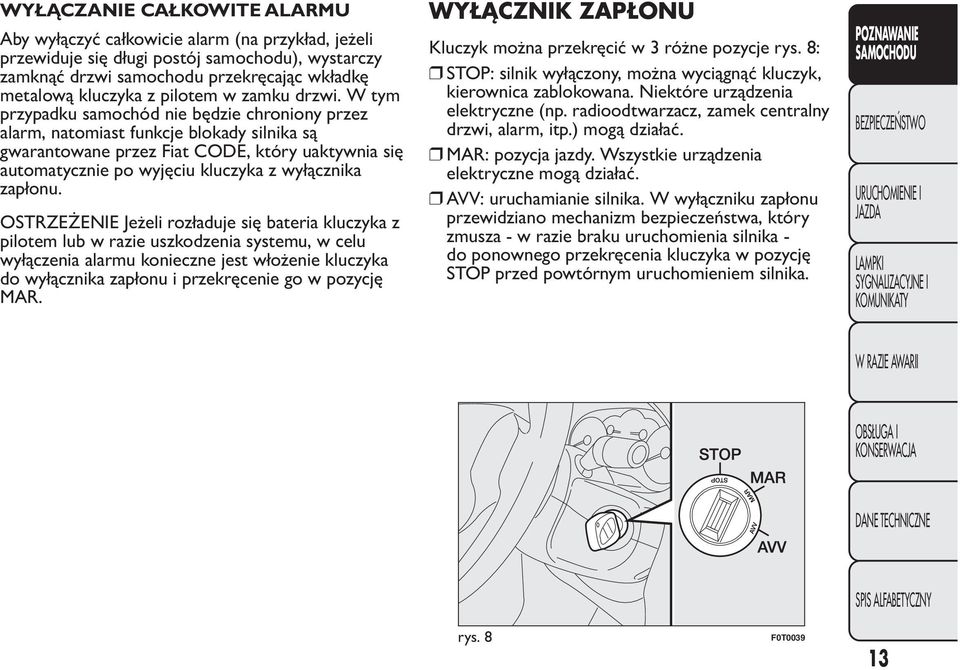 W tym przypadku samochód nie będzie chroniony przez alarm, natomiast funkcje blokady silnika są gwarantowane przez Fiat CODE, który uaktywnia się automatycznie po wyjęciu kluczyka z wyłącznika