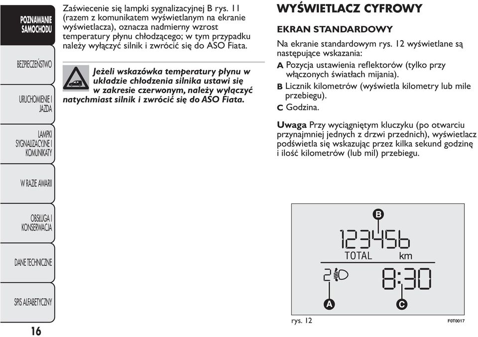 Jeżeli wskazówka temperatury płynu w układzie chłodzenia silnika ustawi się w zakresie czerwonym, należy wyłączyć natychmiast silnik i zwrócić się do ASO Fiata.