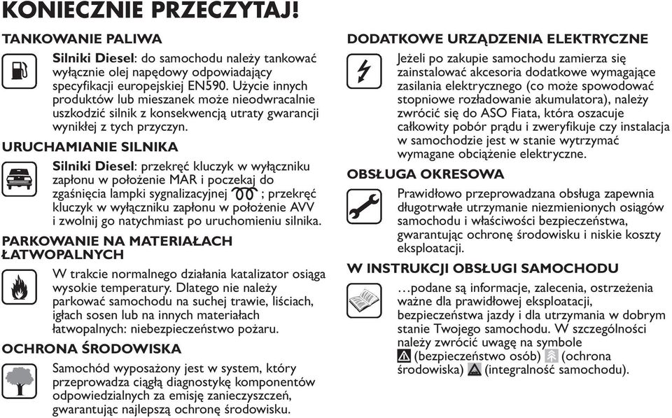 URUCHAMIANIE SILNIKA Silniki Diesel: przekręć kluczyk w wyłączniku zapłonu w położenie MAR i poczekaj do zgaśnięcia lampki sygnalizacyjnej ; przekręć kluczyk w wyłączniku zapłonu w położenie AVV i