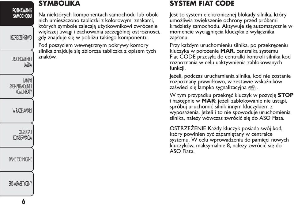 SYSTEM FIAT CODE Jest to system elektronicznej blokady silnika, który umożliwia zwiększenie ochrony przed próbami kradzieży samochodu.