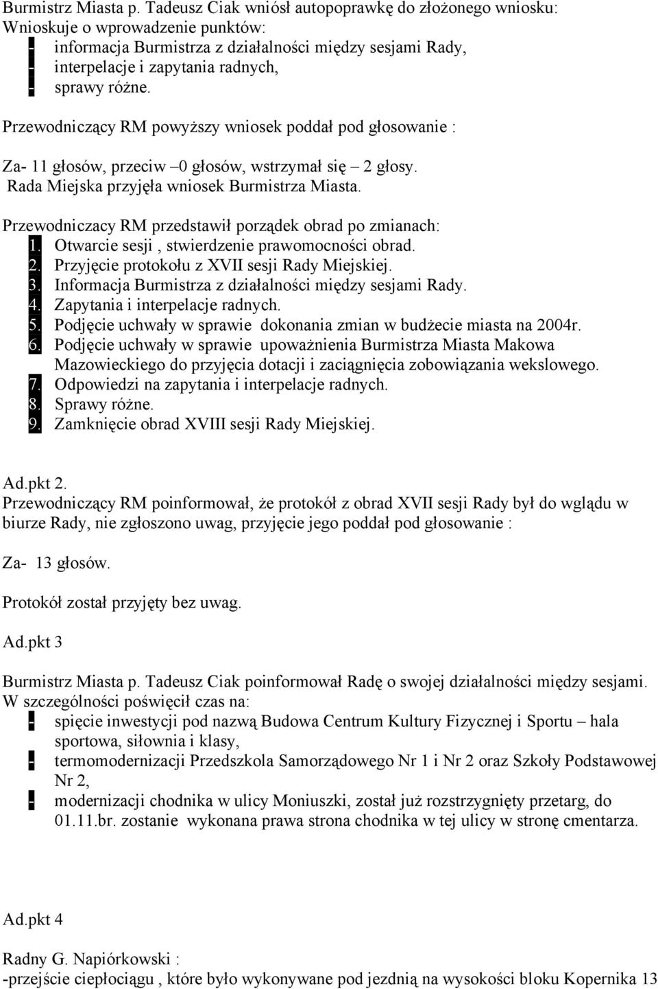 Przewodniczący RM powyższy wniosek poddał pod głosowanie : Za- 11 głosów, przeciw 0 głosów, wstrzymał się 2 głosy. Rada Miejska przyjęła wniosek Burmistrza Miasta.