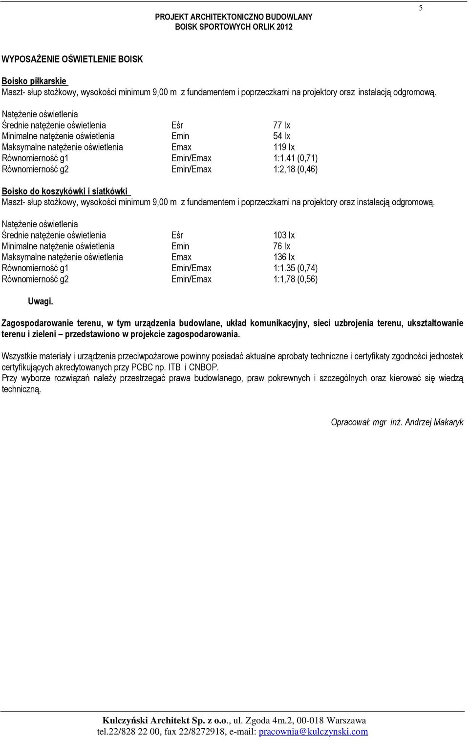 Natężenie oświetlenia Średnie natężenie oświetlenia Eśr 77 Ix Minimalne natężenie oświetlenia Emin 54 Ix Maksymalne natężenie oświetlenia Emax 119 Ix Równomierność g1 Emin/Emax 1:1.