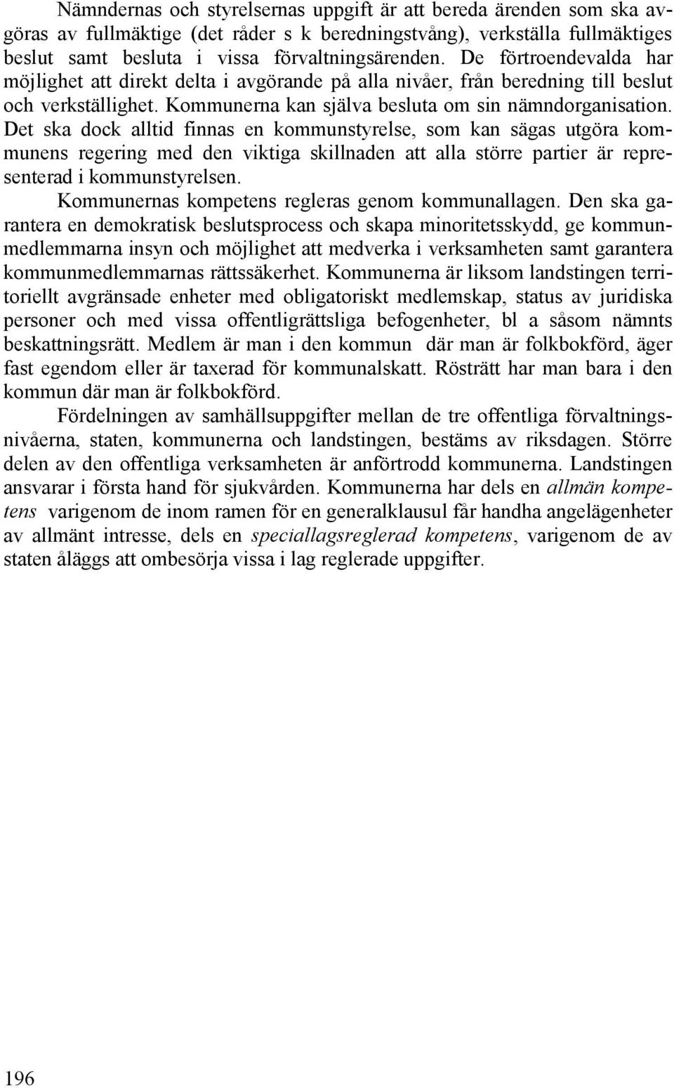 Det ska dock alltid finnas en kommunstyrelse, som kan sägas utgöra kommunens regering med den viktiga skillnaden att alla större partier är representerad i kommunstyrelsen.