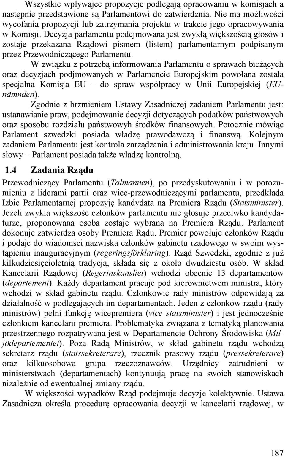 Decyzja parlamentu podejmowana jest zwykłą większością głosów i zostaje przekazana Rządowi pismem (listem) parlamentarnym podpisanym przez Przewodniczącego Parlamentu.