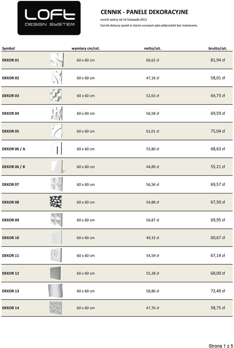 DEKOR 06 / A 60 x 60 cm 55,80 zł 68,63 zł DEKOR 06 / B 60 x 60 cm 44,89 zł 55,21 zł DEKOR 07 60 x 60 cm 56,56 zł 69,57 zł DEKOR 08 60 x 60 cm 54,88 zł 67,50 zł DEKOR 09 60 x 60 cm 56,87 zł