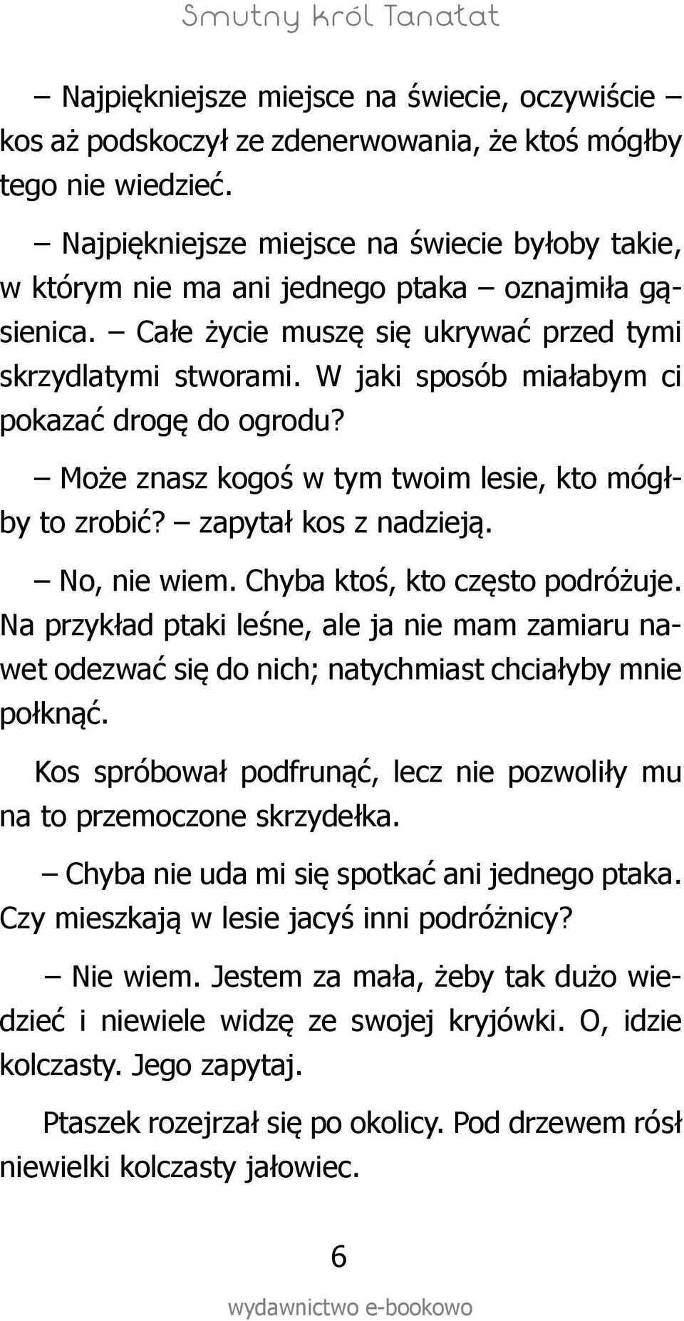 W jaki sposób miałabym ci pokazać drogę do ogrodu? Może znasz kogoś w tym twoim lesie, kto mógłby to zrobić? zapytał kos z nadzieją. No, nie wiem. Chyba ktoś, kto często podróżuje.