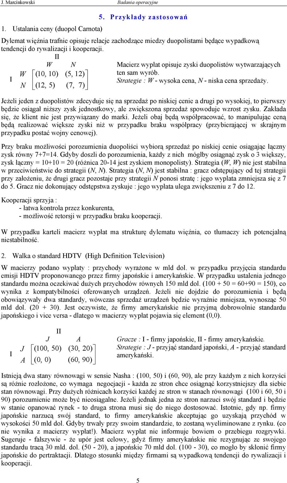 W N Macierz wypłat opisuje zyski duopolistów wytwarzających W (10, 10) (5, 12) ten sam wyrób. Strategie : W - wysoka cena, N - niska cena sprzedaży.