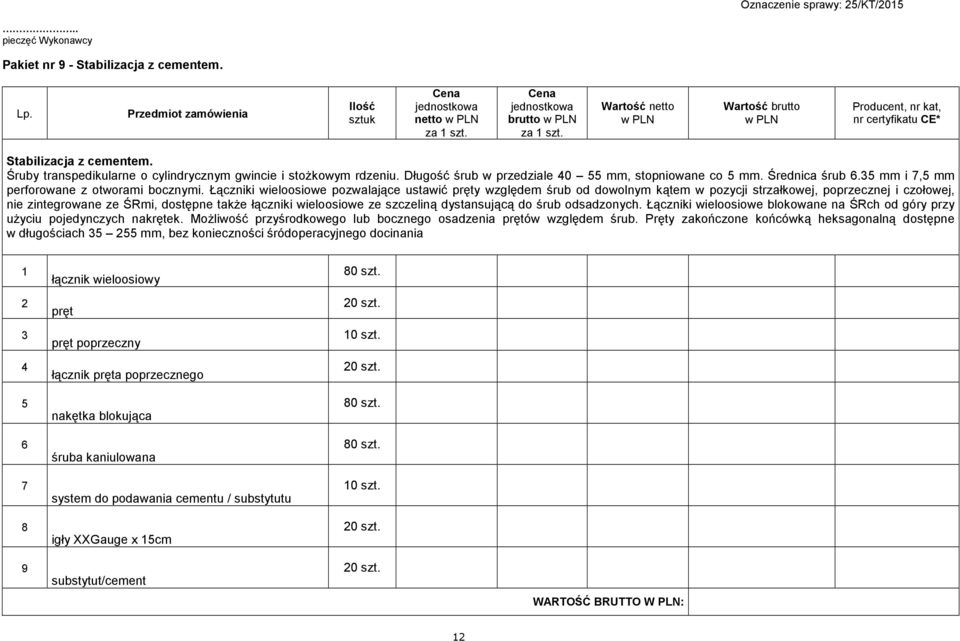 Łączniki wieloosiowe pozwalające ustawić pręty względem śrub od dowolnym kątem w pozycji strzałkowej, poprzecznej i czołowej, nie zintegrowane ze ŚRmi, dostępne takŝe łączniki wieloosiowe ze