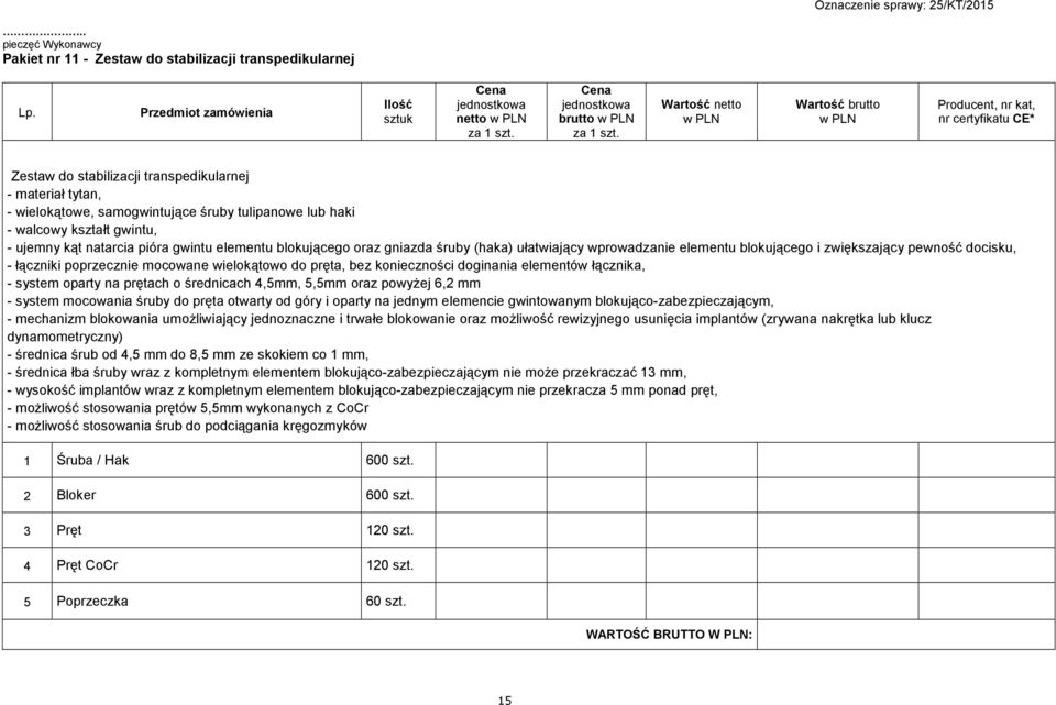 poprzecznie mocowane wielokątowo do pręta, bez konieczności doginania elementów łącznika, - system oparty na prętach o średnicach 4,5mm, 5,5mm oraz powyŝej 6,2 mm - system mocowania śruby do pręta