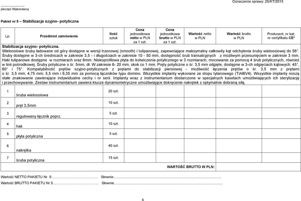 Śruby dostępne w 3-ch średnicach w zakresie 3,5 - i długościach w zakresie 10-50 mm, dostępność śrub transalcyjnych z moŝliwym przesunięciem w zakresie 3 mm.