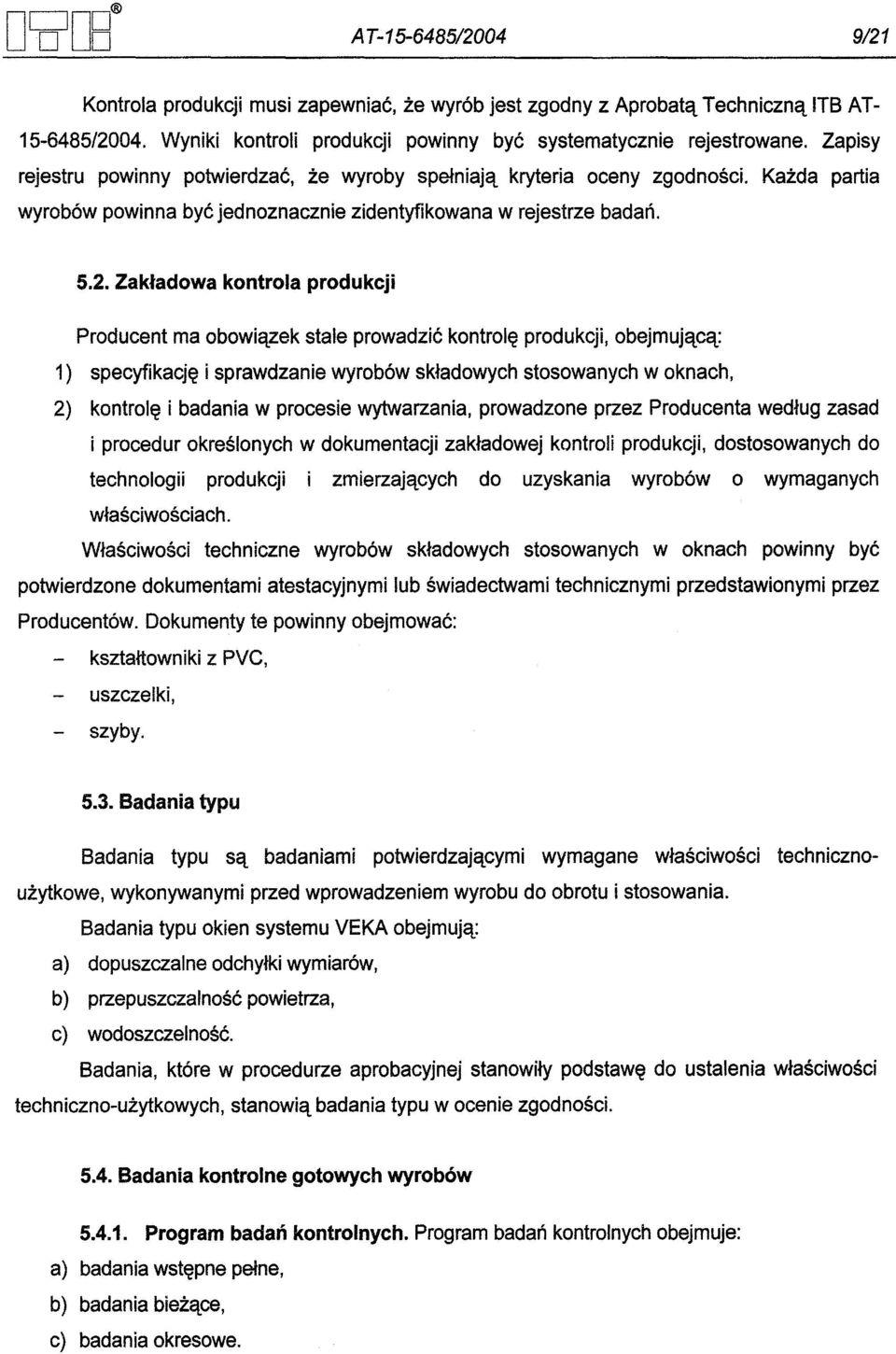 Zakladowa kontrola produkcji Producent ma obowiazek stale prowadzic kontrole produkcji, obejmujaca: 1) specyfikacje i sprawdzanie wyrobów skladowych stosowanych w oknach, 2) kontrole i badania w