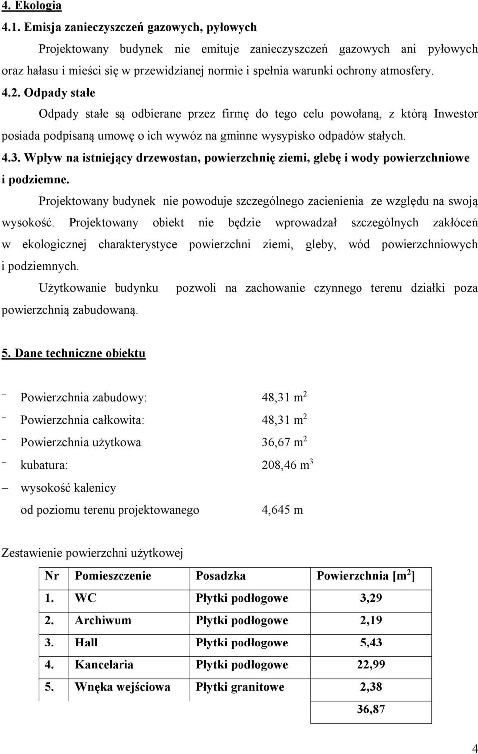 Odpady stałe Odpady stałe są odbierane przez firmę do tego celu powołaną, z którą Inwestor posiada podpisaną umowę o ich wywóz na gminne wysypisko odpadów stałych. 4.3.