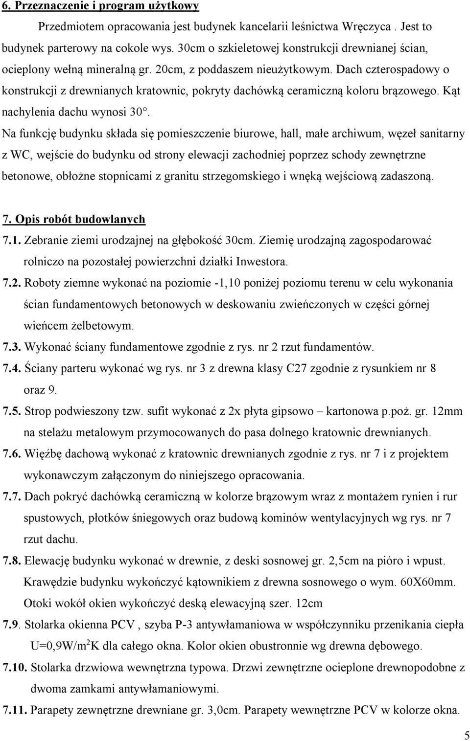 Dach czterospadowy o konstrukcji z drewnianych kratownic, pokryty dachówką ceramiczną koloru brązowego. Kąt nachylenia dachu wynosi 30.