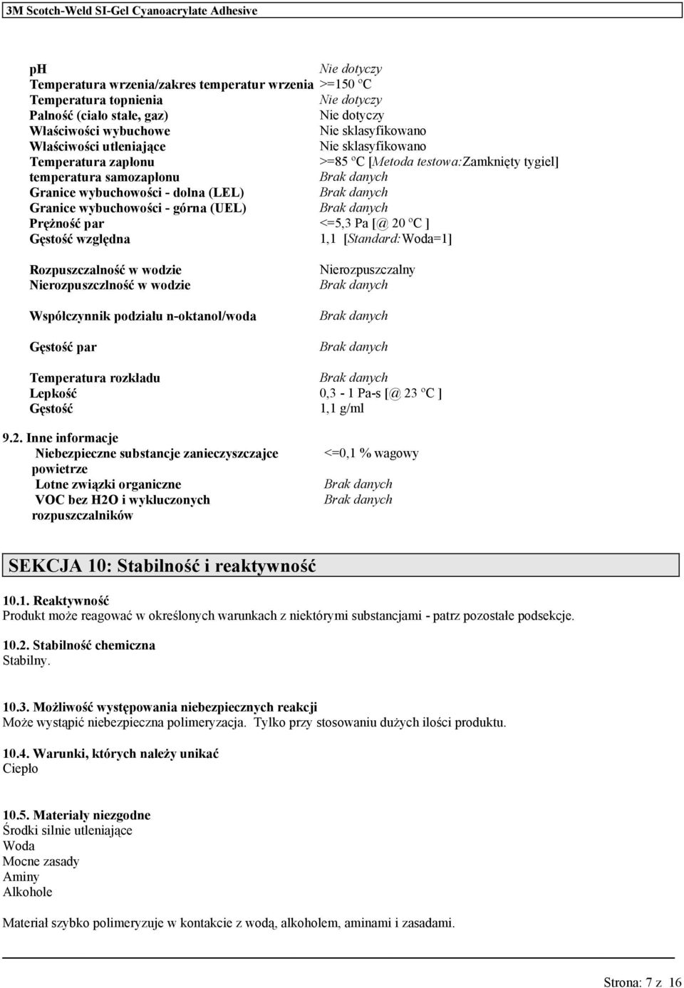 <=5,3 Pa [@ 20 ºC ] Gęstość względna 1,1 [Standard:Woda=1] Rozpuszczalność w wodzie Nierozpuszczlność w wodzie Współczynnik podziału n-oktanol/woda Gęstość par Nierozpuszczalny Temperatura rozkładu