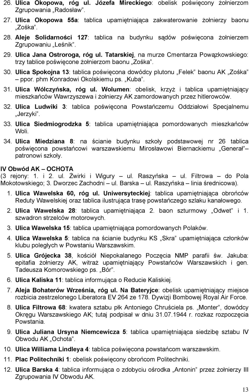 Tatarskiej, na murze Cmentarza Powązkowskiego: trzy tablice poświęcone żołnierzom baonu Zośka. 30. Ulica Spokojna 13: tablica poświęcona dowódcy plutonu Felek baonu AK Zośka ppor.