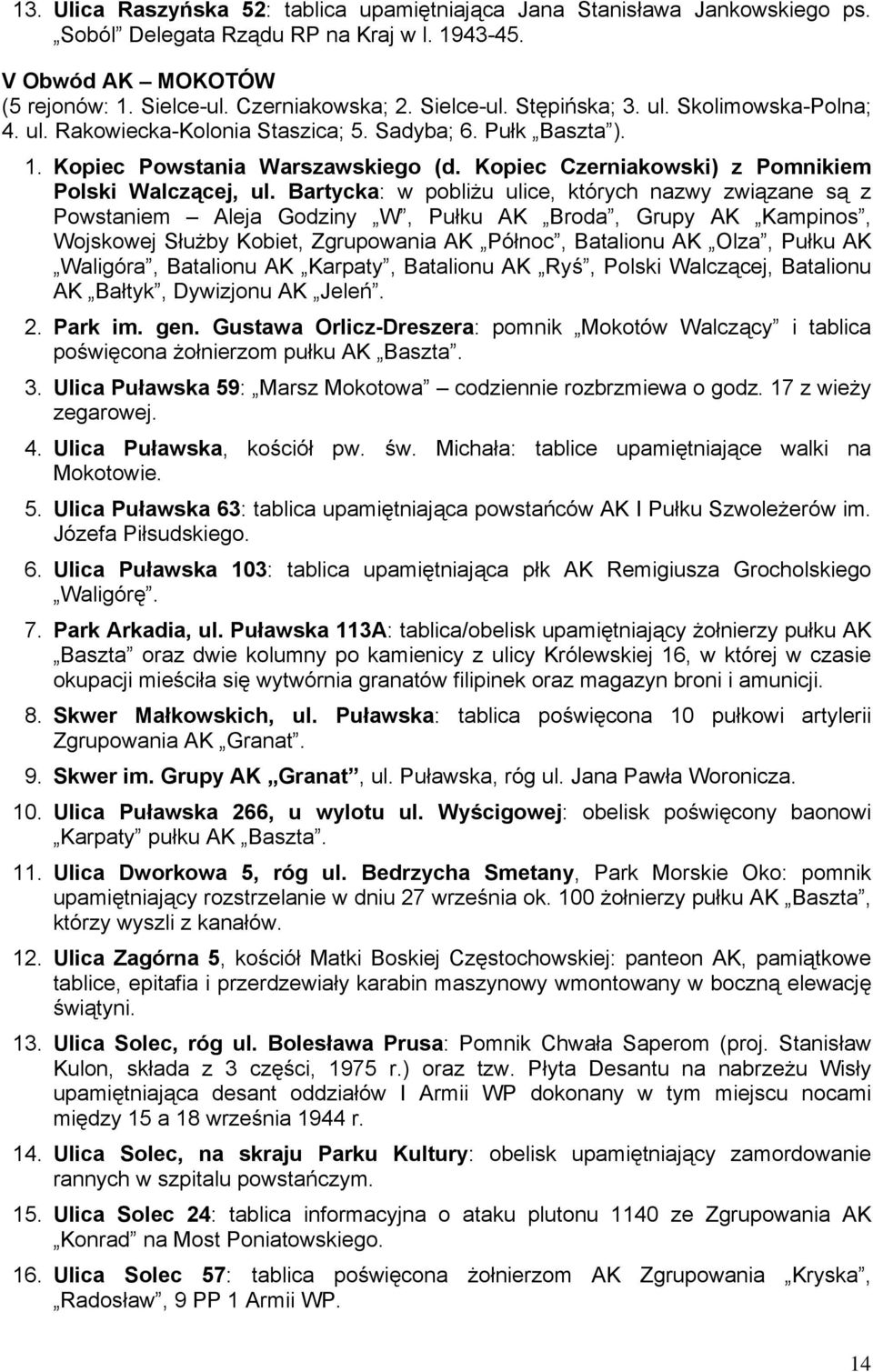 Bartycka: w pobliżu ulice, których nazwy związane są z Powstaniem Aleja Godziny W, Pułku AK Broda, Grupy AK Kampinos, Wojskowej Służby Kobiet, Zgrupowania AK Północ, Batalionu AK Olza, Pułku AK