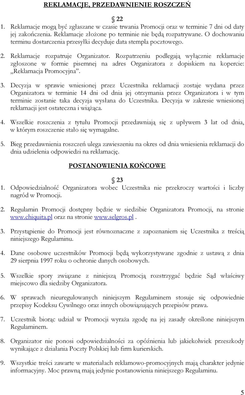 Rozpatrzeniu podlegają wyłącznie reklamacje zgłoszone w formie pisemnej na adres Organizatora z dopiskiem na kopercie: Reklamacja Promocyjna. 3.