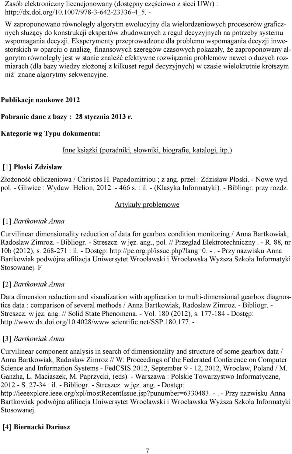 Eksperymenty przeprowadzone dla problemu wspomagania decyzji inwestorskich w oparciu o analizę finansowych szeregów czasowych pokazały, że zaproponowany algorytm równoległy jest w stanie znaleźć