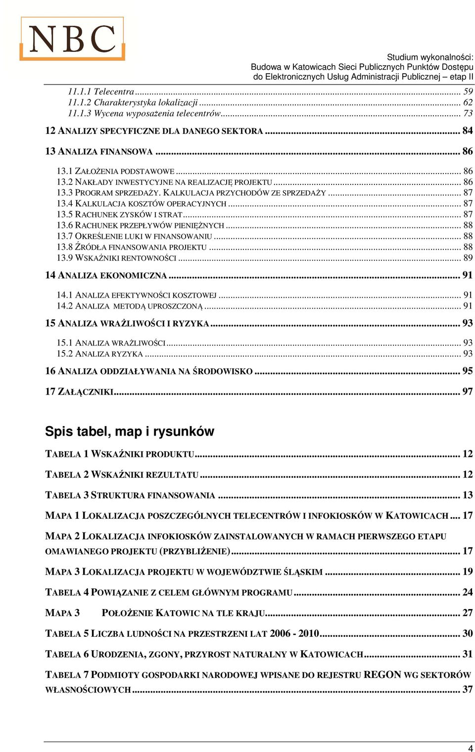 .. 87 13.6 RACHUNEK PRZEPŁYWÓW PIENIĘŻNYCH... 88 13.7 OKREŚLENIE LUKI W FINANSOWANIU... 88 13.8 ŹRÓDŁA FINANSOWANIA PROJEKTU... 88 13.9 WSKAŹNIKI RENTOWNOŚCI... 89 14 ANALIZA EKONOMICZNA... 91 14.