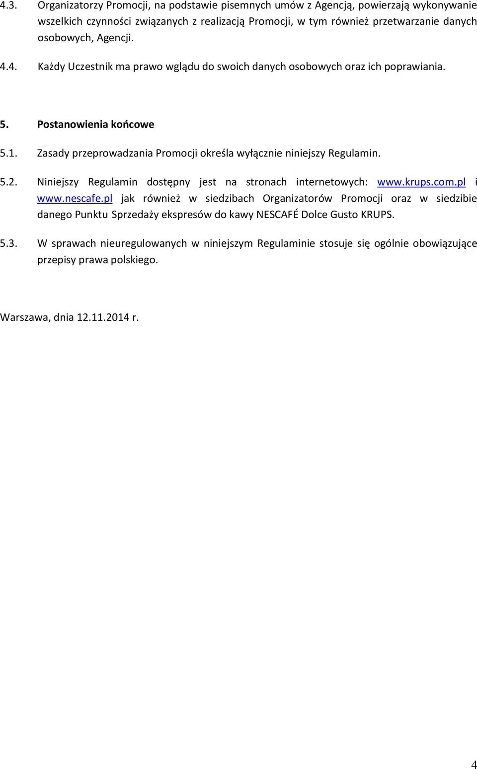 Zasady przeprowadzania Promocji określa wyłącznie niniejszy Regulamin. 5.2. Niniejszy Regulamin dostępny jest na stronach internetowych: www.krups.com.pl i www.nescafe.