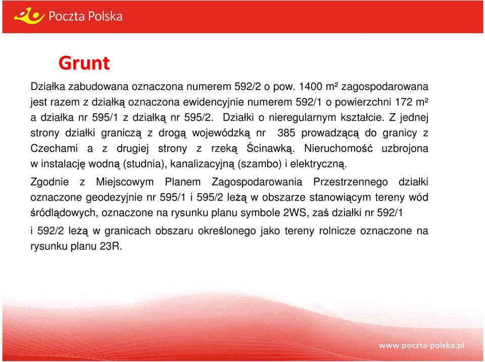 Z jednej strony działki graniczą z drogą wojewódzką nr 385 prowadzącą do granicy z Czechami a z drugiej strony z rzeką Ścinawką.