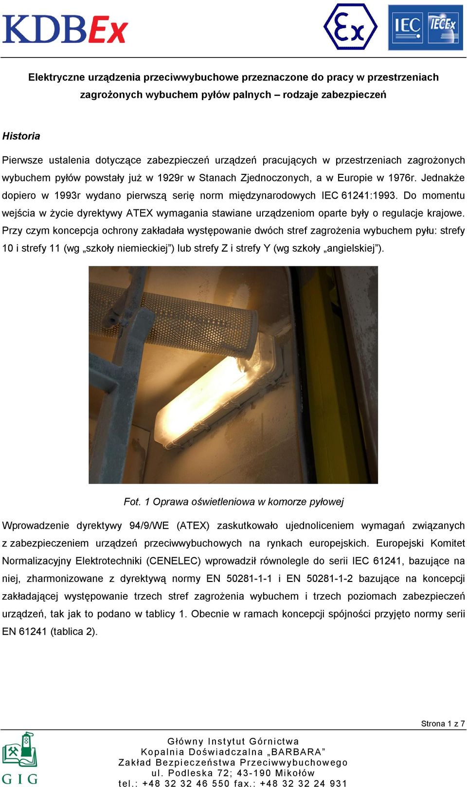 Jednakże dopiero w 1993r wydano pierwszą serię norm międzynarodowych IEC 61241:1993. Do momentu wejścia w życie dyrektywy ATEX wymagania stawiane urządzeniom oparte były o regulacje krajowe.