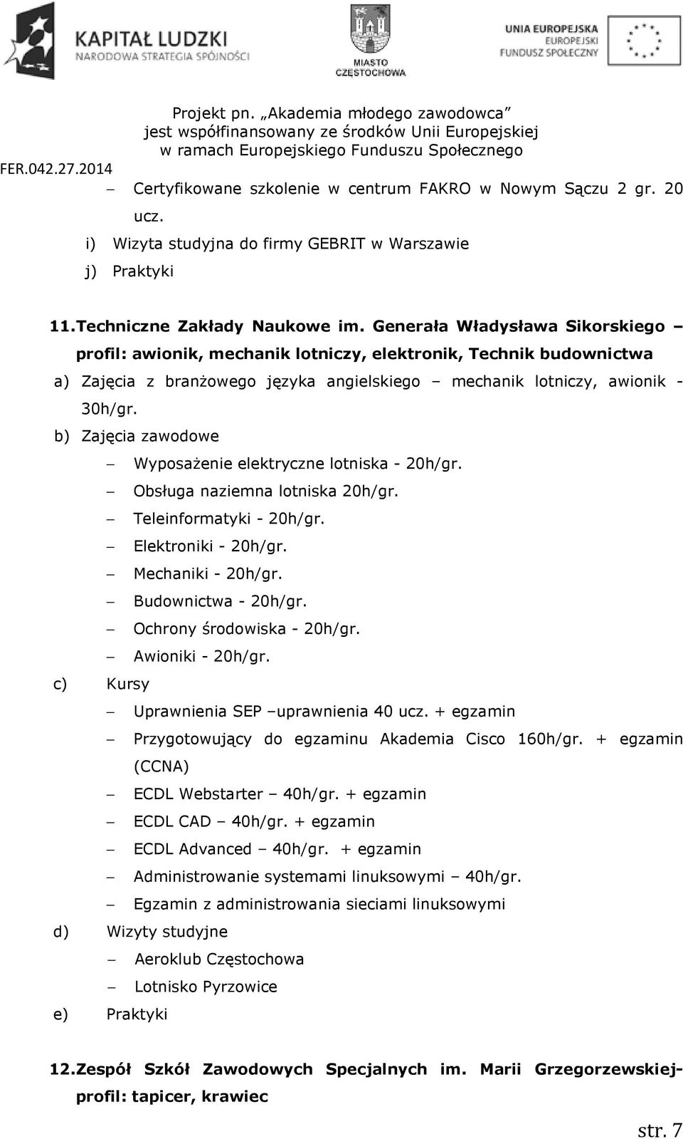 b) Zajęcia zawodowe Wyposażenie elektryczne lotniska - 20h/gr. Obsługa naziemna lotniska 20h/gr. Teleinformatyki - 20h/gr. Elektroniki - 20h/gr. Mechaniki - 20h/gr. Budownictwa - 20h/gr.