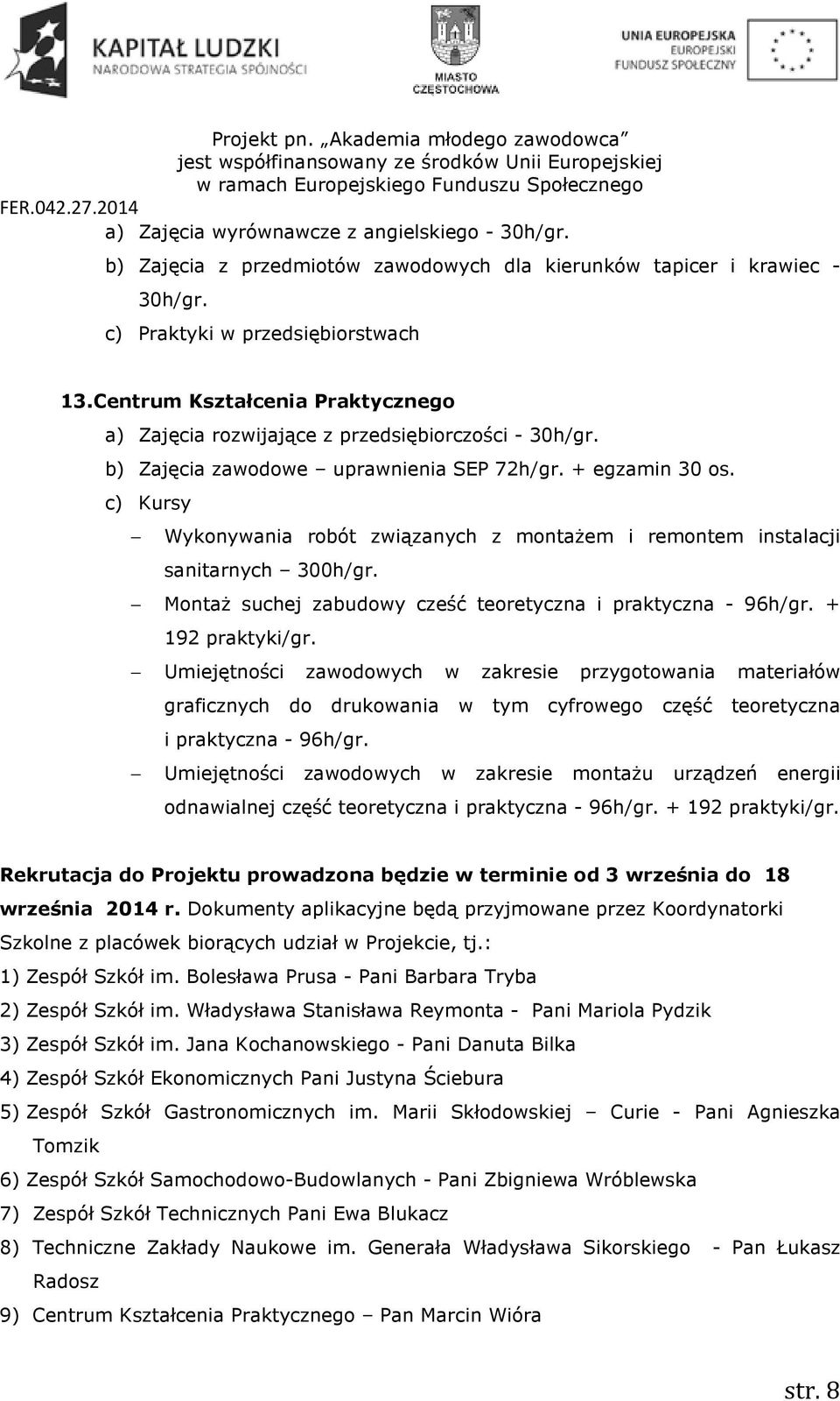 c) Kursy Wykonywania robót związanych z montażem i remontem instalacji sanitarnych 300h/gr. Montaż suchej zabudowy cześć teoretyczna i praktyczna - 96h/gr. + 192 praktyki/gr.