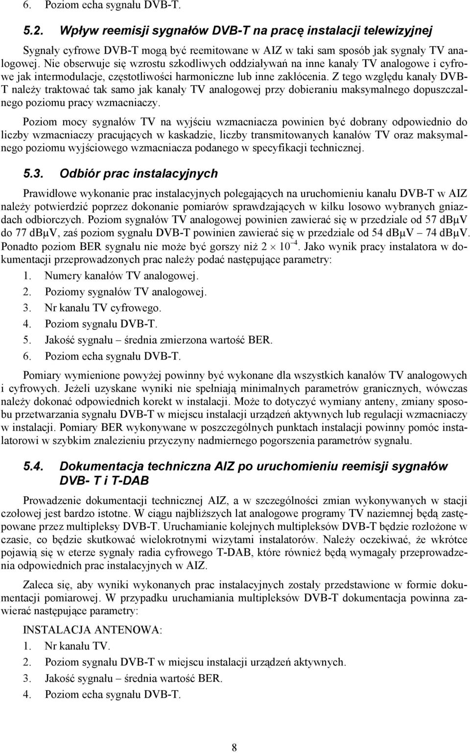 Z tego względu kanały DVB- T naleŝy traktować tak samo jak kanały TV analogowej przy dobieraniu maksymalnego dopuszczalnego poziomu pracy wzmacniaczy.