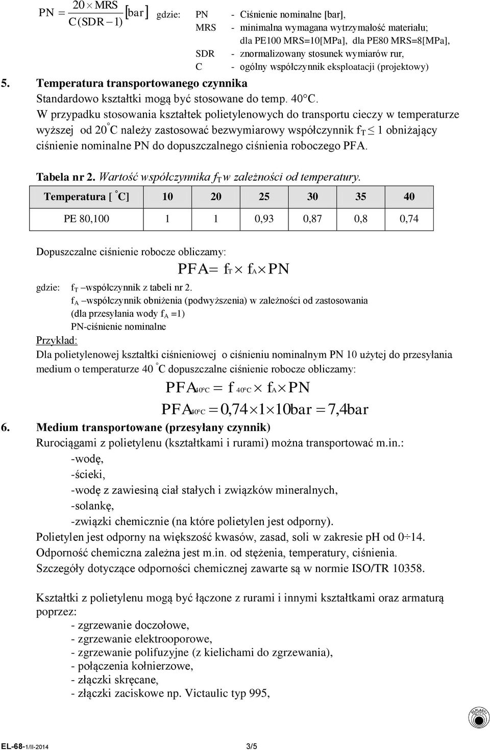 W przypadku stosowania kształtek polietylenowych do transportu cieczy w temperaturze wyższej od 20 C należy zastosować bezwymiarowy współczynnik f T 1 obniżający ciśnienie nominalne PN do