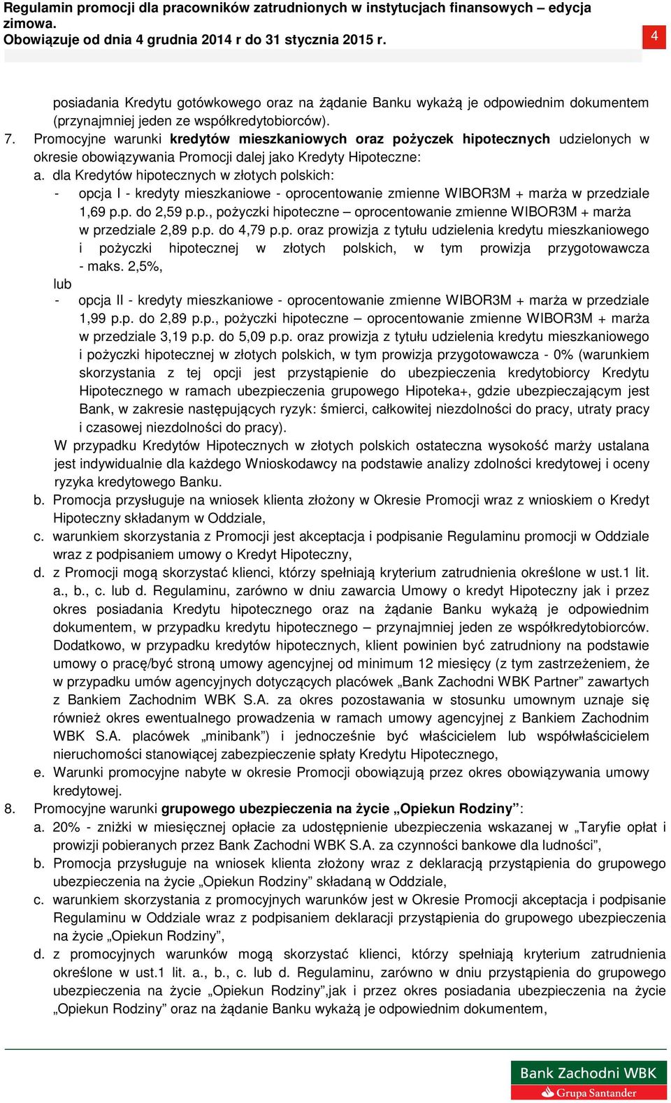 dla Kredytów hipotecznych w złotych polskich: - opcja I - kredyty mieszkaniowe - oprocentowanie zmienne WIBOR3M + marża w przedziale 1,69 p.p. do 2,59 p.p., pożyczki hipoteczne oprocentowanie zmienne WIBOR3M + marża w przedziale 2,89 p.