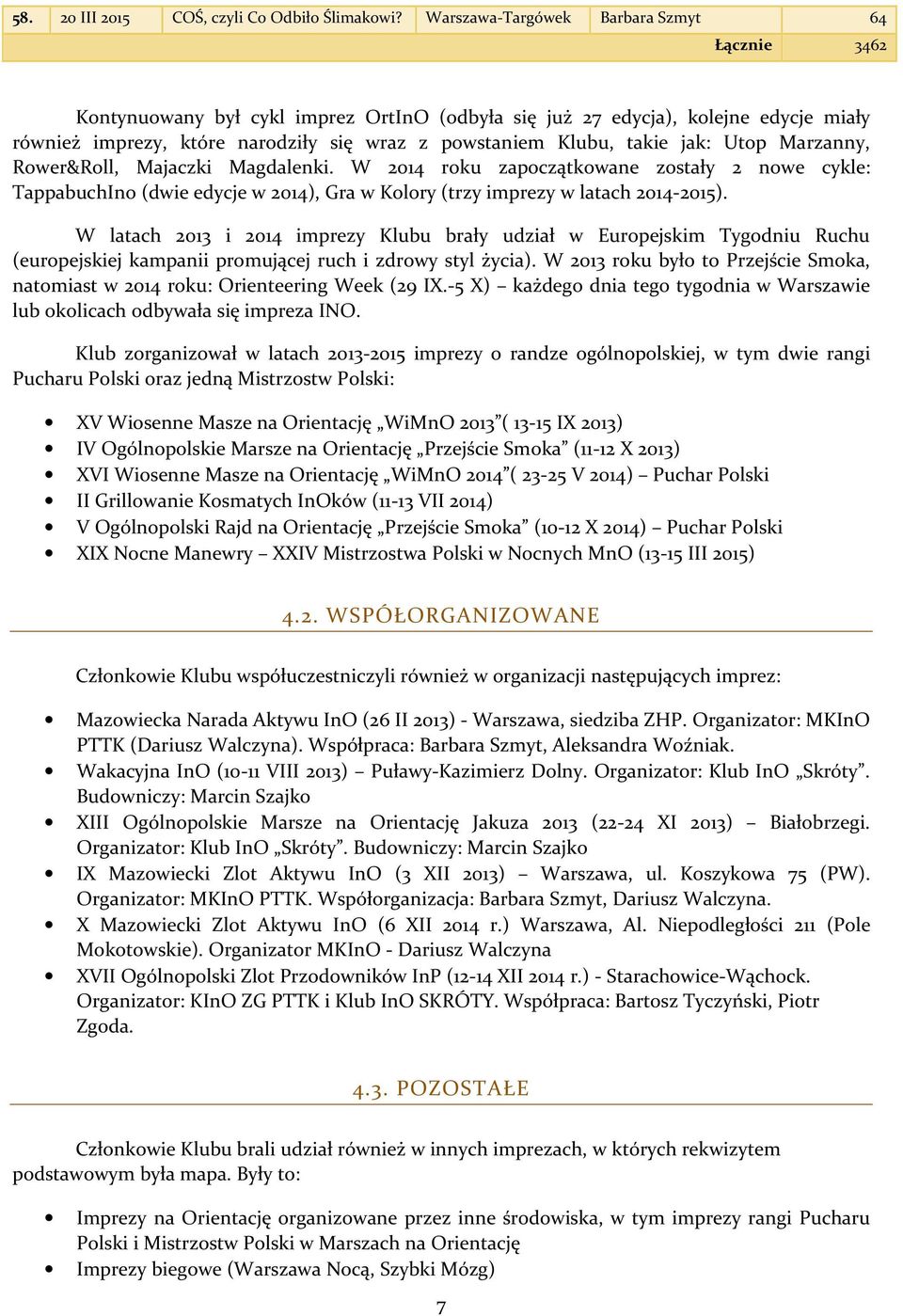 takie jak: Utop Marzanny, Rower&Roll, Majaczki Magdalenki. W 2014 roku zapoczątkowane zostały 2 nowe cykle: TappabuchIno (dwie edycje w 2014), Gra w Kolory (trzy imprezy w latach 2014-2015).