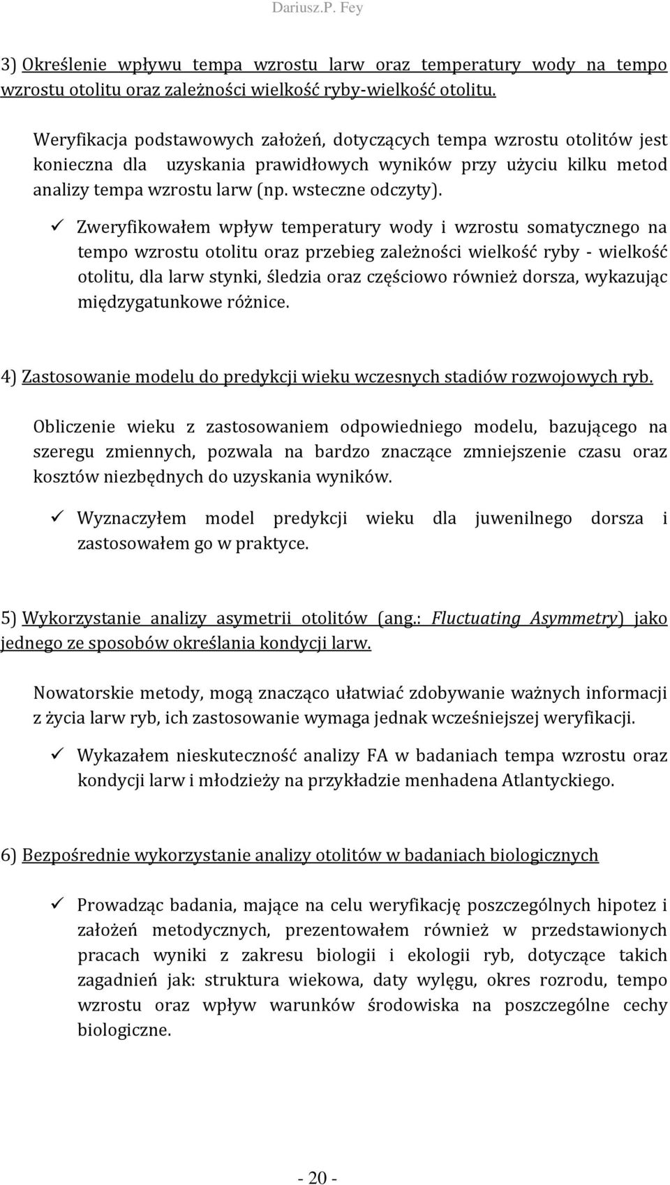 Zweryfikowałem wpływ temperatury wody i wzrostu somatycznego na tempo wzrostu otolitu oraz przebieg zależności wielkość ryby - wielkość otolitu, dla larw stynki, śledzia oraz częściowo również