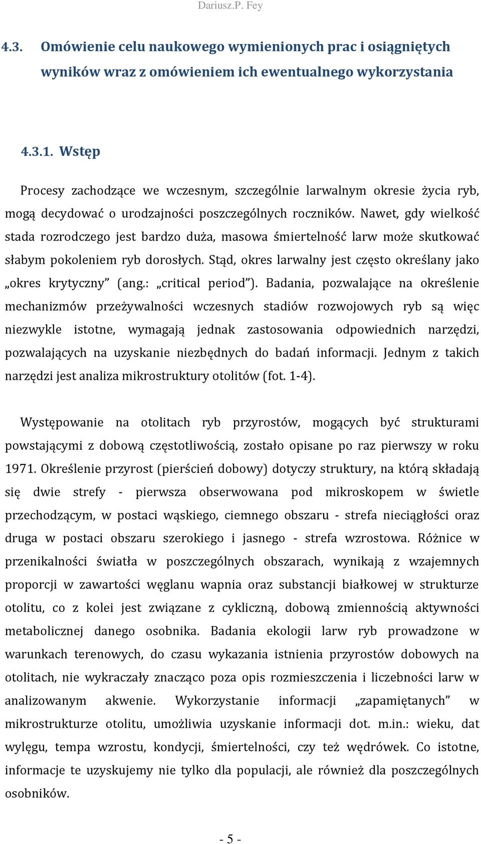 Nawet, gdy wielkość stada rozrodczego jest bardzo duża, masowa śmiertelność larw może skutkować słabym pokoleniem ryb dorosłych. Stąd, okres larwalny jest często określany jako okres krytyczny (ang.