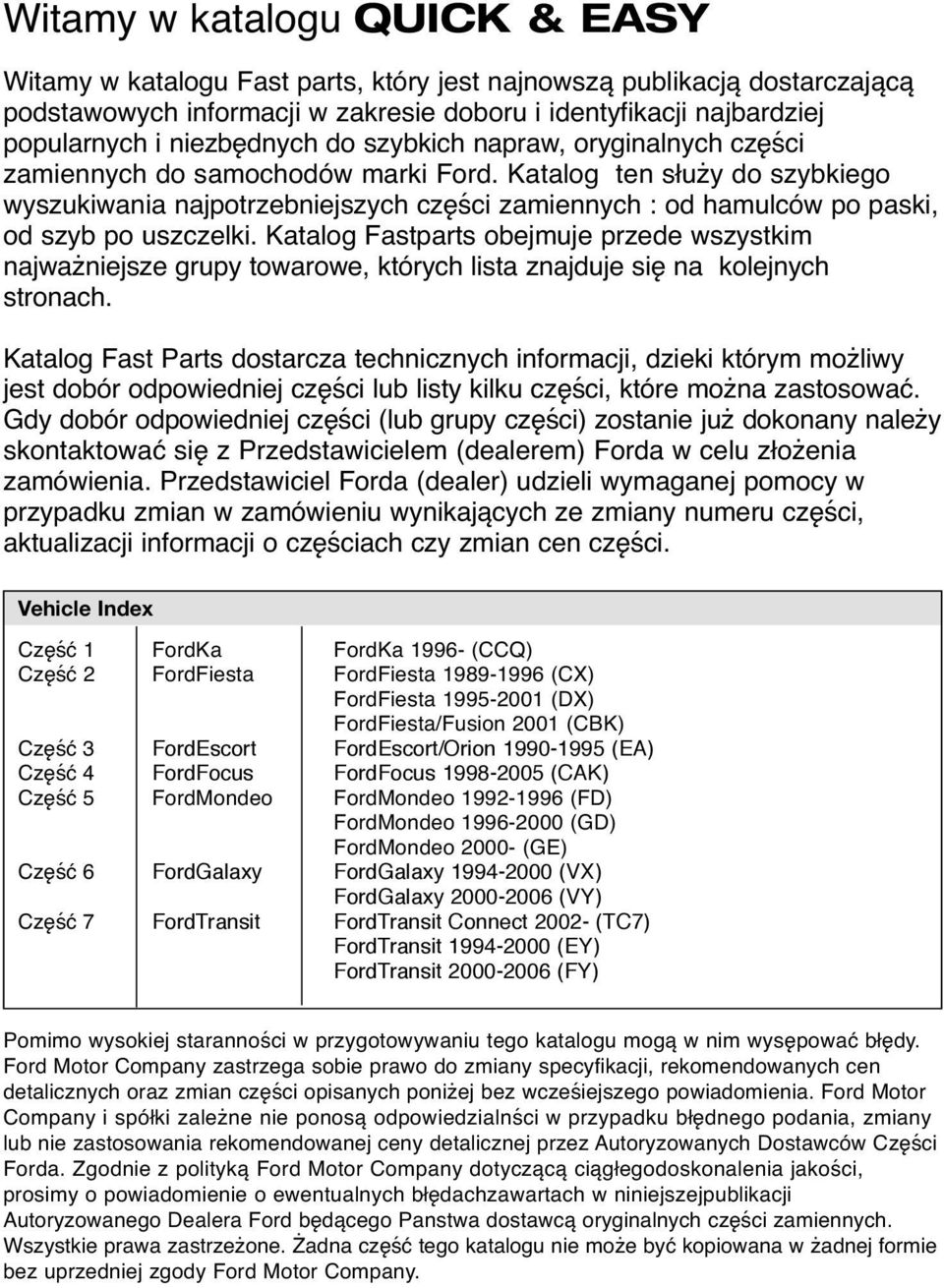 Katalog ten służy do szybkiego wyszukiwania najpotrzebniejszych części zamiennych : od hamulców po paski, od szyb po uszczelki.