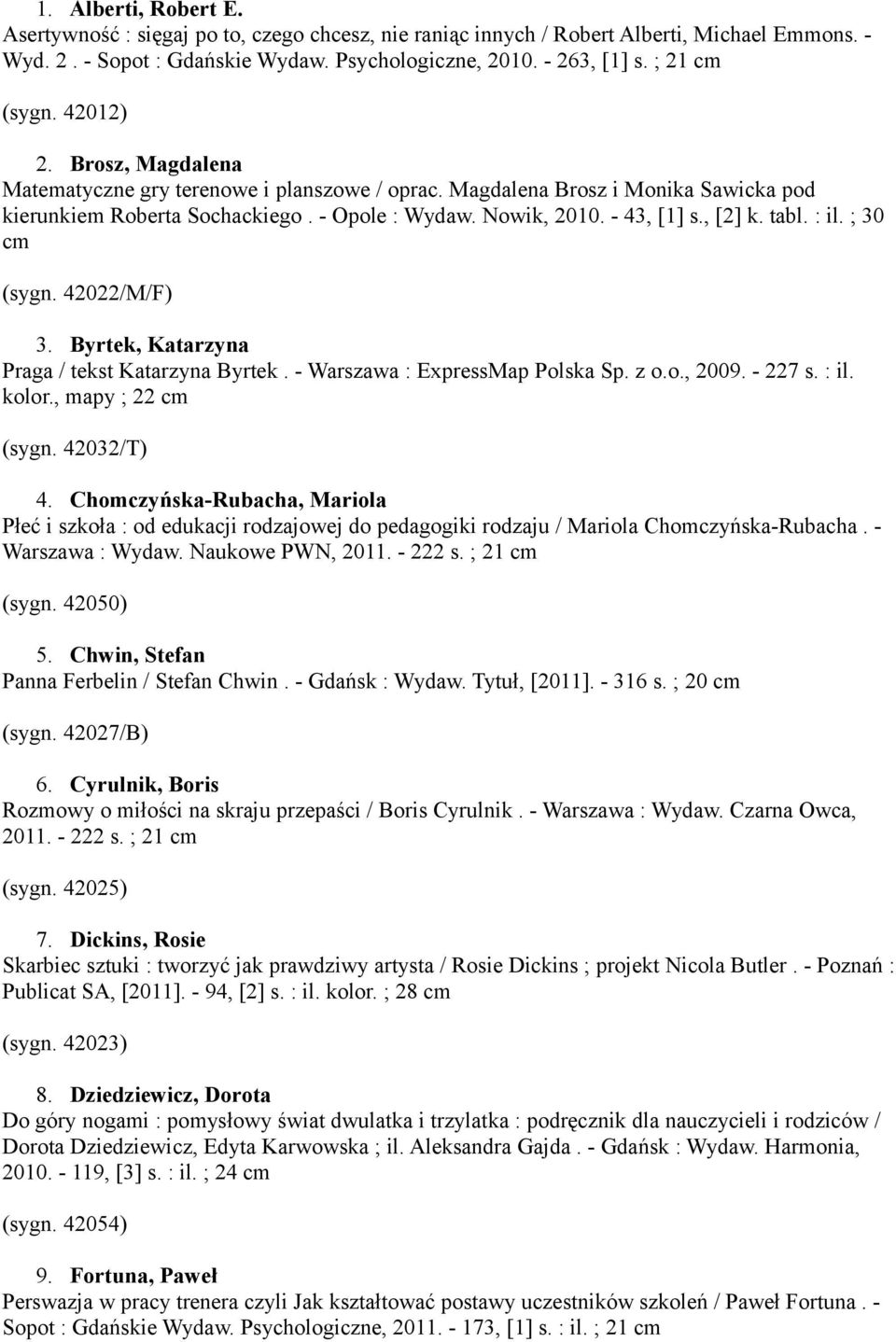 , [2] k. tabl. : il. ; 30 cm (sygn. 42022/M/F) 3. Byrtek, Katarzyna Praga / tekst Katarzyna Byrtek. - Warszawa : ExpressMap Polska Sp. z o.o., 2009. - 227 s. : il. kolor., mapy ; 22 cm (sygn.