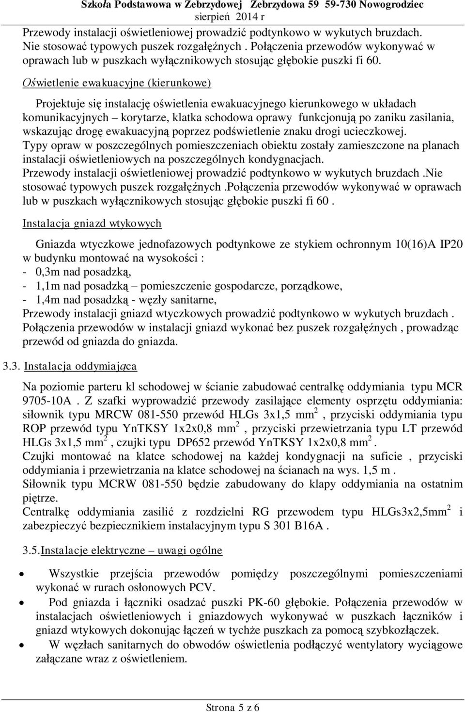 wietlenie ewakuacyjne (kierunkowe) Projektuje si instalacj owietlenia ewakuacyjnego kierunkowego w ukadach komunikacyjnych korytarze, klatka schodowa oprawy funkcjonuj po zaniku zasilania, wskazujc