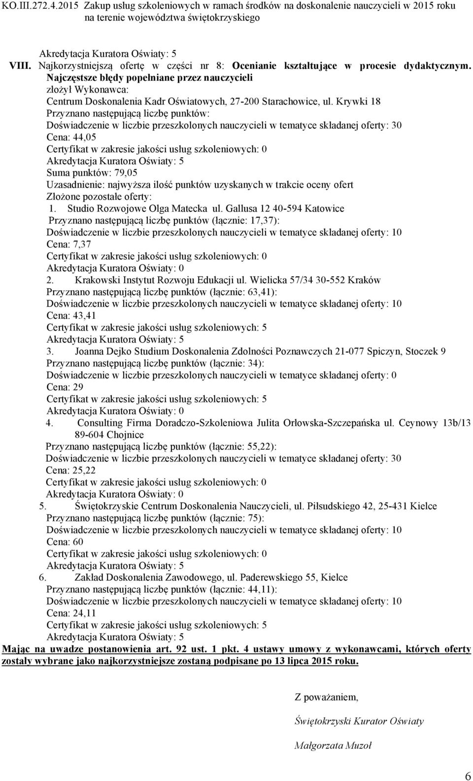 Gallusa 12 40-594 Katowice Przyznano następującą liczbę punktów (łącznie: 17,37): Cena: 7,37 Przyznano następującą liczbę punktów (łącznie: 63,41): Cena: 43,41 Przyznano następującą liczbę punktów