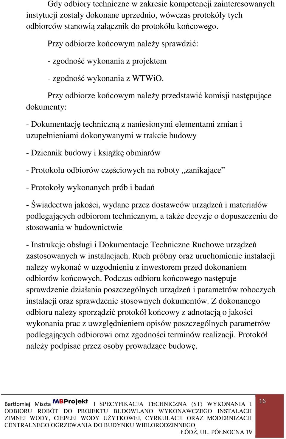 Przy odbiorze końcowym należy przedstawić komisji następujące dokumenty: - Dokumentację techniczną z naniesionymi elementami zmian i uzupełnieniami dokonywanymi w trakcie budowy - Dziennik budowy i