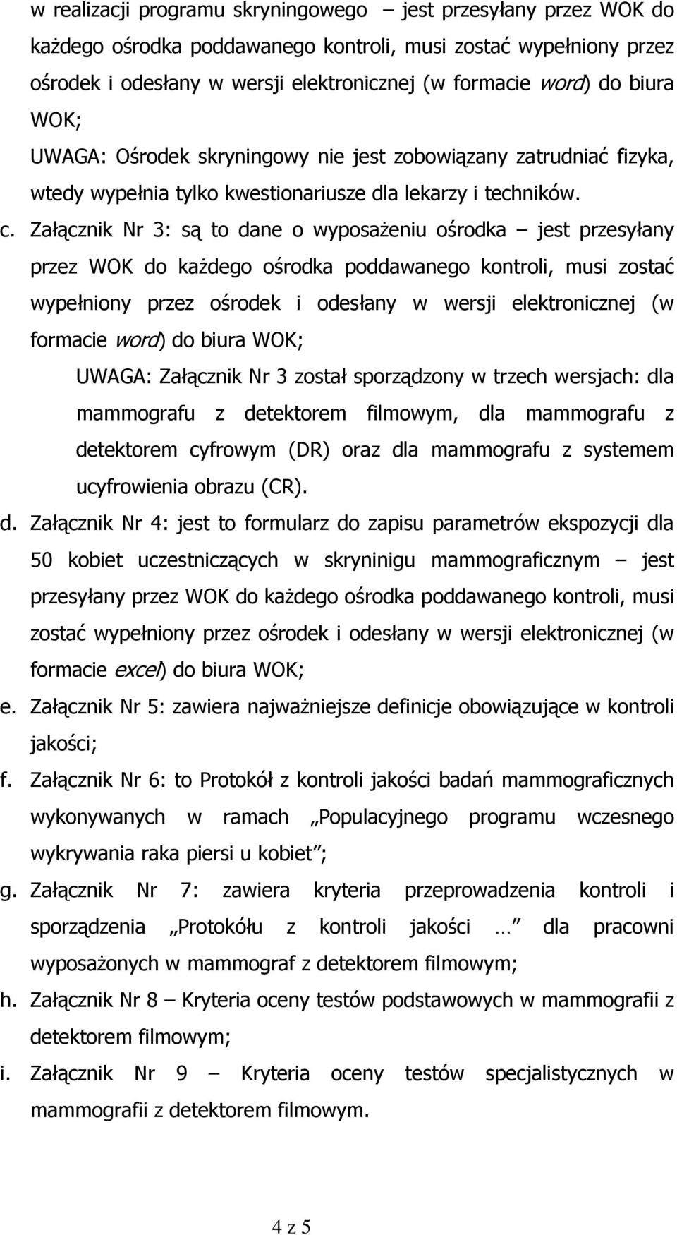 Załącznik Nr 3: są to dane o wyposaŝeniu ośrodka jest przesyłany przez WOK do kaŝdego ośrodka poddawanego kontroli, musi zostać wypełniony przez ośrodek i odesłany w wersji elektronicznej (w formacie